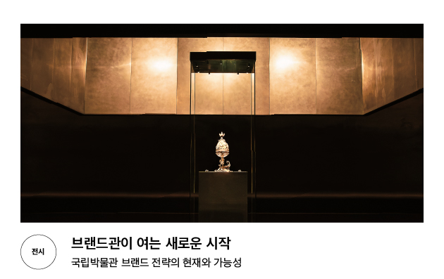 [전시] 브랜드관이 여는 새로운 시작 국립박물관 브랜드 전략의 현재와 가능성