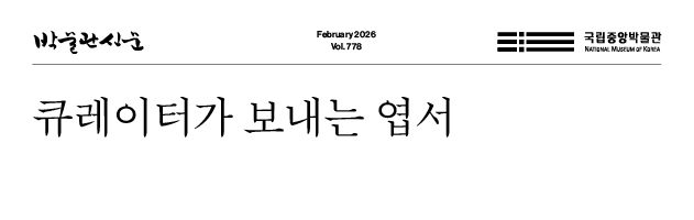 박물관신문 February 2026 Vol. 778 국립중앙박물관 큐레이터가 보내는 엽서
