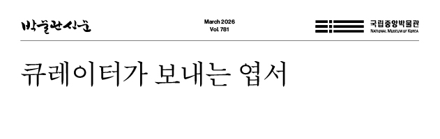 박물관신문 March 2026 Vol. 781 국립중앙박물관 큐레이터가 보내는 엽서