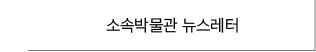 소속박물관 뉴스레터 바로가기
