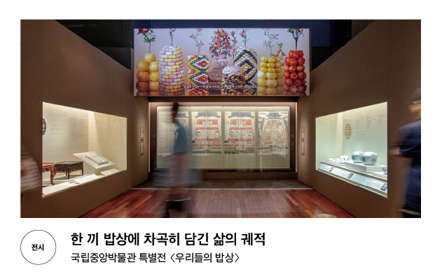 [전시] 한 끼 밥상에 차곡히 담긴 삶의 궤적 국립중앙박물관 특별전 〈우리들의 밥상〉