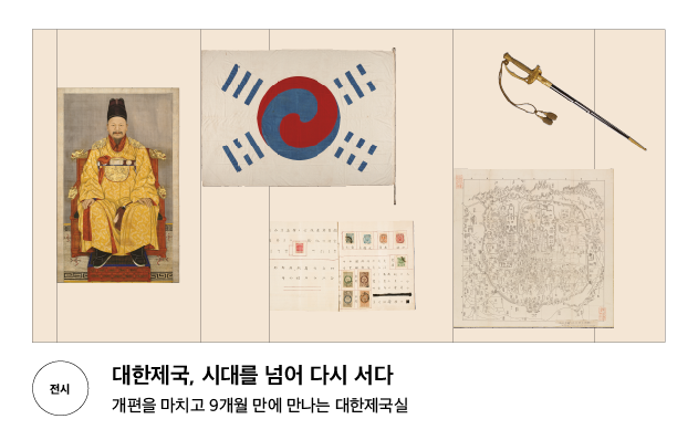 [전시] 대한제국, 시대를 넘어 다시 서다 개편을 마치고 9개월 만에 만나는 대한제국실