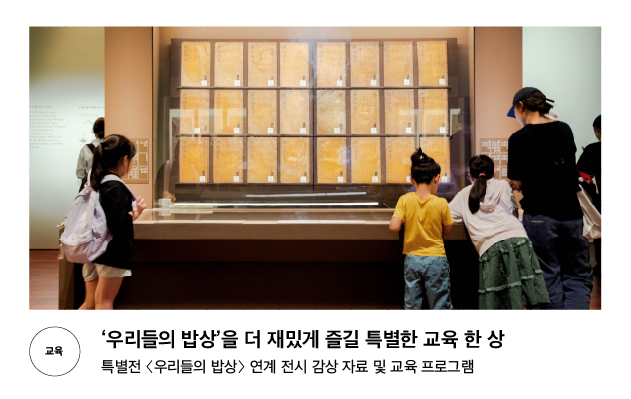 [교육] &lsquo;우리들의 밥상&rsquo;을 더 재밌게 즐길 특별한 교육 한 상 특별전 〈우리들의 밥상〉 연계 전시 감상 자료 및 교육 프로그램